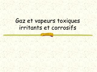 Gaz et vapeurs toxiques irritants et corrosifs