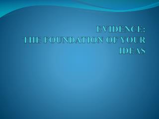 EVIDENCE: THE FOUNDATION OF YOUR IDEAS