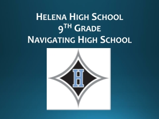 Helena High School 9 th Grade Navigating High School