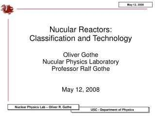 Nucular Reactors: Classification and Technology Oliver Gothe Nucular Physics Laboratory Professor Ralf Gothe May 12, 20