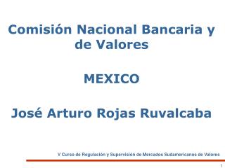 Comisión Nacional Bancaria y de Valores MEXICO José Arturo Rojas Ruvalcaba