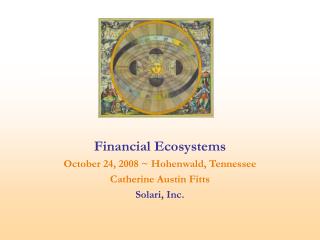 Financial Ecosystems October 24, 2008 ~ Hohenwald, Tennessee Catherine Austin Fitts Solari, Inc.