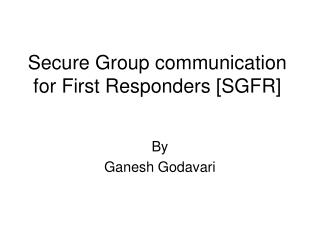 Secure Group communication for First Responders [SGFR]