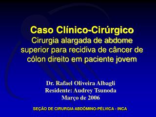 Caso Clínico-Cirúrgico Cirurgia alargada de abdome superior para recidiva de câncer de cólon direito em paciente jovem