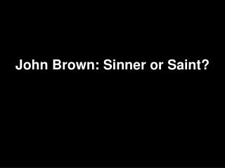 John Brown: Sinner or Saint?