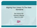Aligning Your Library To The State Standards San Antonio ISD Librarian s Meeting March 30, 2005