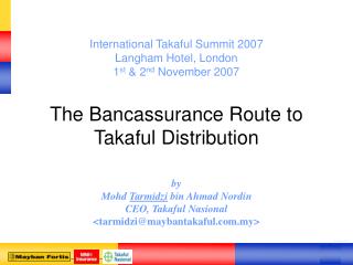 International Takaful Summit 2007 Langham Hotel, London 1 st & 2 nd November 2007 The Bancassurance Route to Taka