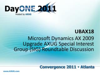 UBAX18 Microsoft Dynamics AX 2009 Upgrade AXUG Special Interest Group (SIG) Roundtable Discussion