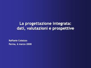 La progettazione integrata: dati, valutazioni e prospettive Raffaele Colaizzo Parma, 6 marzo 2008