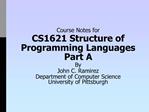Course Notes for CS1621 Structure of Programming Languages Part A By John C. Ramirez Department of Computer Science Univ