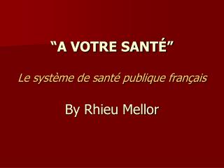 “A VOTRE SANTÉ” Le système de santé publique français By Rhieu Mellor