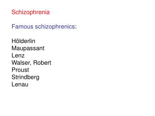 Schizophrenia Famous schizophrenics : Hölderlin Maupassant Lenz Walser, Robert Proust Strindberg Lenau