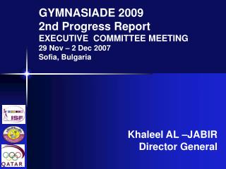 GYMNASIADE 2009 2nd Progress Report EXECUTIVE COMMITTEE MEETING 29 Nov – 2 Dec 2007 Sofia, Bulgaria