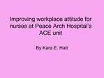 Improving workplace attitude for nurses at Peace Arch Hospital s ACE unit