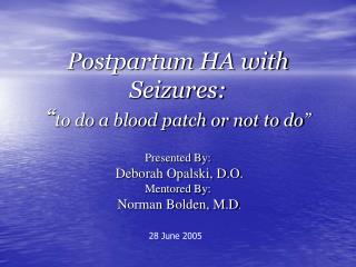 Postpartum HA with Seizures: “ to do a blood patch or not to do”