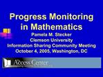 Progress Monitoring in Mathematics Pamela M. Stecker Clemson University Information Sharing Community Meeting October 4,