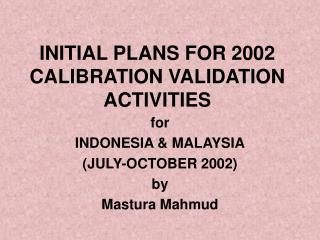 INITIAL PLANS FOR 2002 CALIBRATION VALIDATION ACTIVITIES