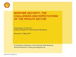 MARITIME SECURITY, THE CHALLENGES AND EXPECTATIONS OF THE PRIVATE SECTOR Presentation to Egmont Royal Institute fo