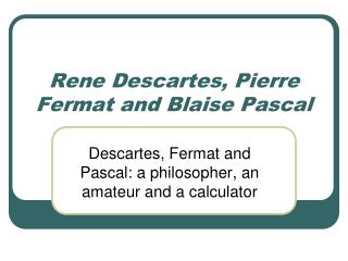 Rene Descartes, Pierre Fermat and Blaise Pascal