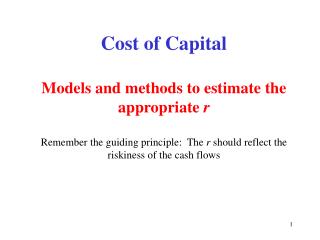 Cost of Capital Models and methods to estimate the appropriate r Remember the guiding principle: The r should reflec