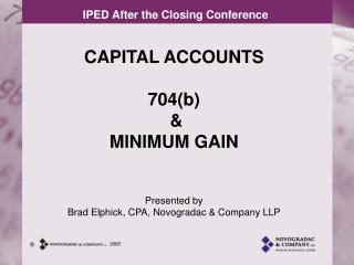 CAPITAL ACCOUNTS 704(b) & MINIMUM GAIN Presented by Brad Elphick, CPA, Novogradac & Company LLP
