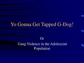 Yo Gonna Get Tapped G-Dog!