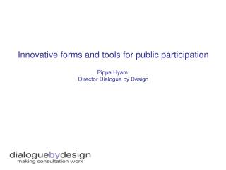 Innovative forms and tools for public participation Pippa Hyam Director Dialogue by Design