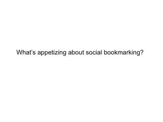 What’s appetizing about social bookmarking?