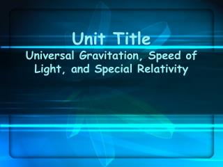 Unit Title Universal Gravitation, Speed of Light, and Special Relativity