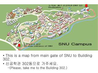 This is a map from main gate of SNU to Building 302. 신공학관 302 동으로 가주세요 .