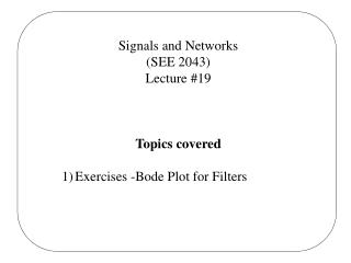 Signals and Networks (SEE 2043) Lecture #19 Topics covered Exercises -Bode Plot for Filters