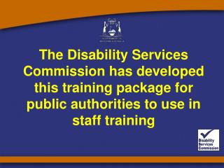 The Disability Services Commission has developed this training package for public authorities to use in staff training