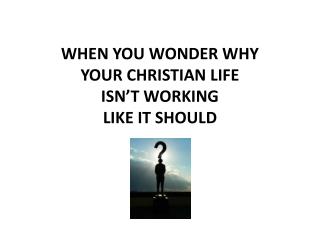 WHEN YOU WONDER WHY YOUR CHRISTIAN LIFE ISN’T WORKING LIKE IT SHOULD