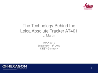 The Technology Behind the Leica Absolute Tracker AT401 J. Martin IWAA 2010 September 15 th 2010