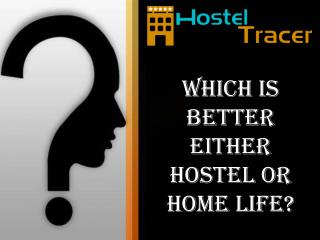 Which is better either hostel or home life?