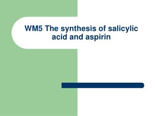 WM5 The synthesis of salicylic acid and aspirin