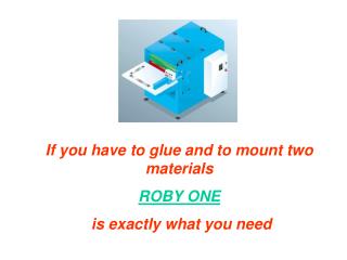 If you have to glue and to mount two materials ROBY ONE is exactly what you need