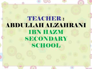 TEACHER : ABDULLAH ALZAHRANI IBN HAZM SECONDARY SCHOOL