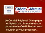 Le Comit R gional Olympique et Sportif du Limousin et son partenaire le Cr dit Mutuel sont heureux de vous pr senter