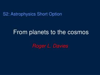 S2: Astrophysics Short Option From planets to the cosmos