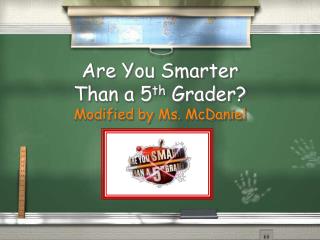 Are You Smarter Than a 5 th Grader? Modified by Ms. McDaniel