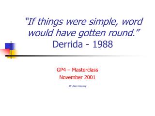 “If things were simple, word would have gotten round.” Derrida - 1988