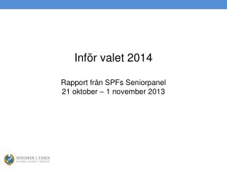 Inför valet 2014 Rapport från SPFs Seniorpanel 21 oktober – 1 november 2013
