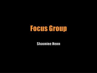 Focus Grou p Shauniee Henn