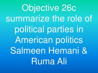 Objective 26c summarize the role of political parties in American politics Salmeen Hemani &amp; Ruma Ali