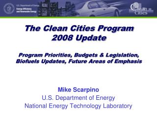 The Clean Cities Program 2008 Update Program Priorities, Budgets &amp; Legislation, Biofuels Updates, Future Areas of E