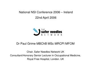 Dr Paul Grime MBChB MSc MRCPI MFOM Chair, Safer Needles Network UK Consultant/Honorary Senior Lecturer in Occupational M