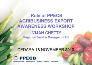 Role of PPECB AGRIBUSINESS EXPORT AWARENESS WORKSHOP VIJAN CHETTY Regional Service Manager : KZN