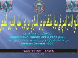 د/توفيق بن احمد خوجه MBBS, DPHC, FRCGP, FFPH,FRCP (UK) مدير عام المكتب التنفيذي لمجلس وزراء الصحه بدول مجلس التعاون الخ