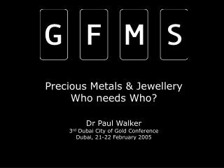INDEPENDENT, INFORMED & INTERNATIONAL GFMS Limited – Precious Metals - Paul Walker CEO